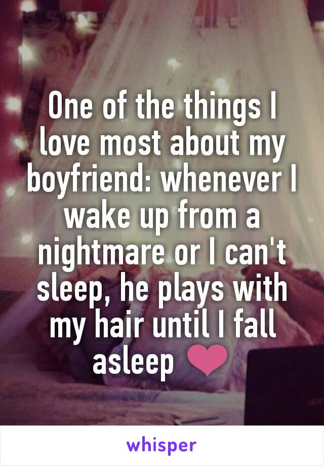 One of the things I love most about my boyfriend: whenever I wake up from a nightmare or I can't sleep, he plays with my hair until I fall asleep ❤️
