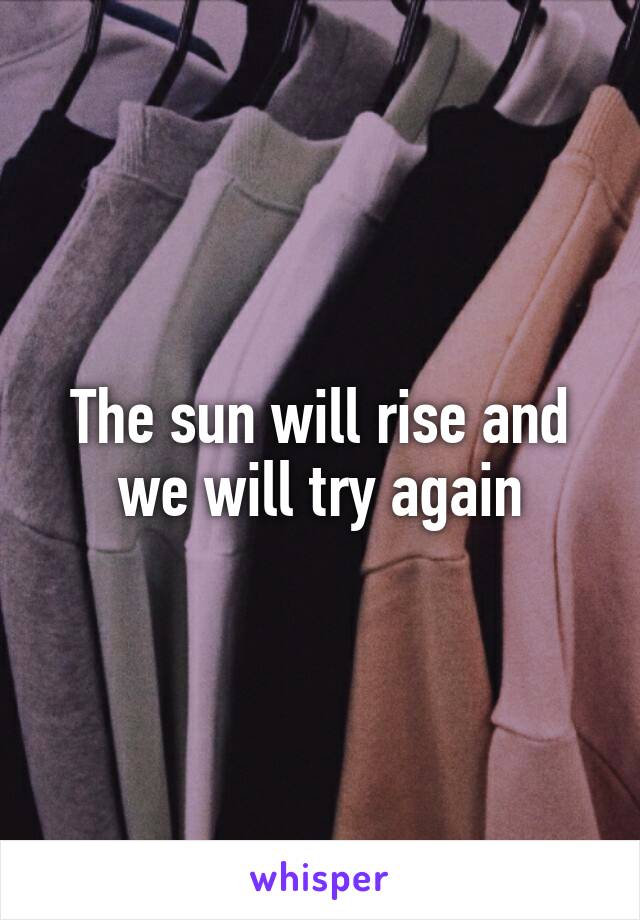 The sun will rise and we will try again