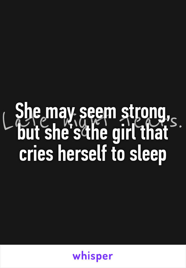 She may seem strong, but she's the girl that cries herself to sleep