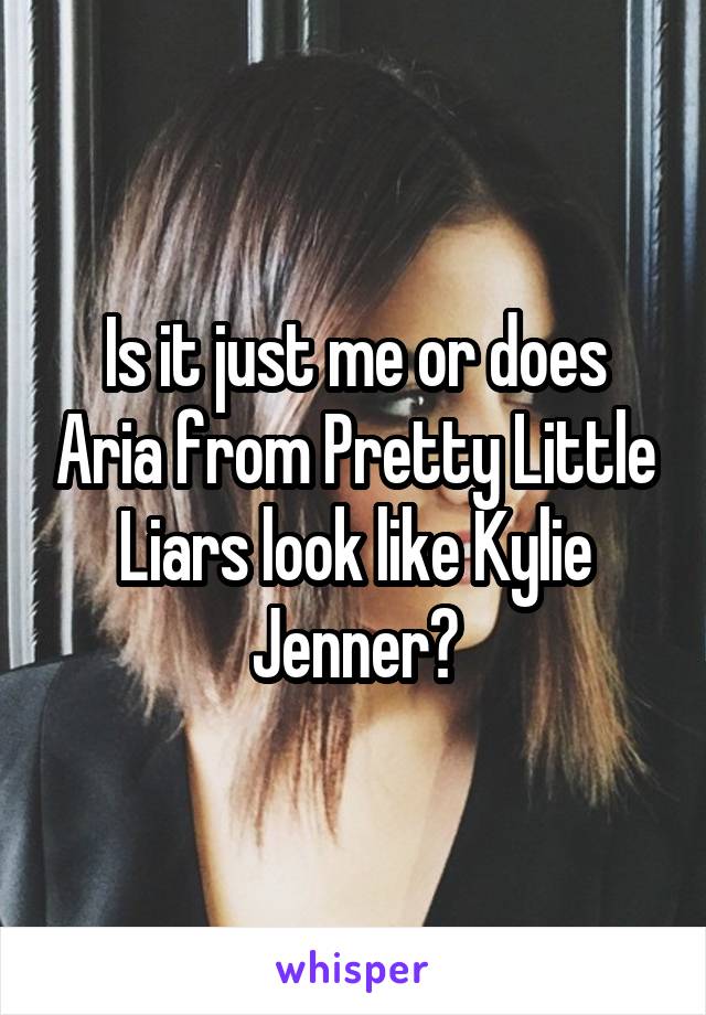 Is it just me or does Aria from Pretty Little Liars look like Kylie Jenner?