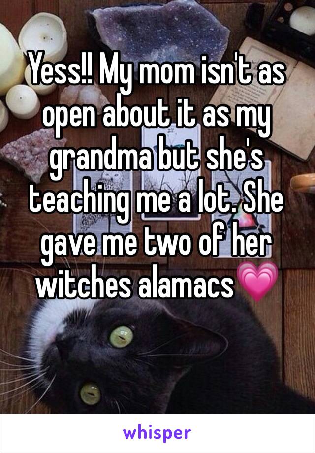 Yess!! My mom isn't as open about it as my grandma but she's teaching me a lot. She gave me two of her witches alamacs💗