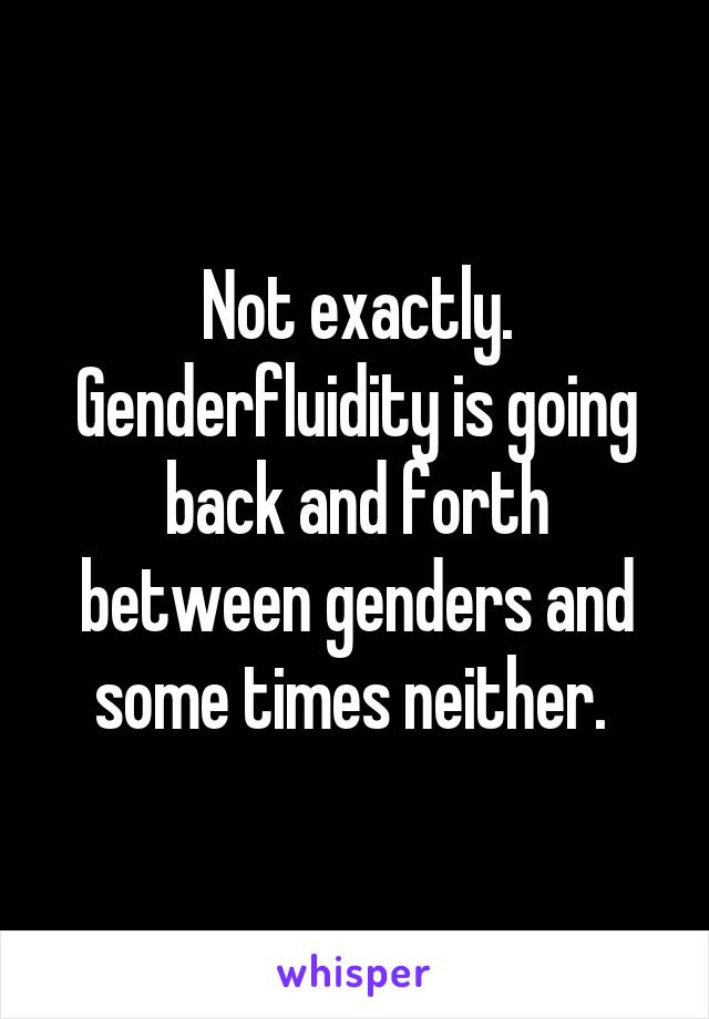 Not exactly. Genderfluidity is going back and forth between genders and some times neither. 
