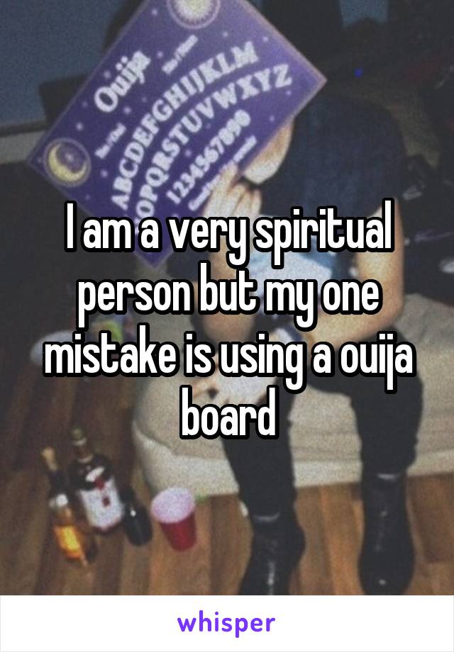I am a very spiritual person but my one mistake is using a ouija board