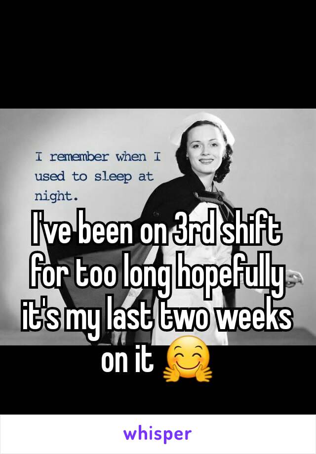 I've been on 3rd shift for too long hopefully it's my last two weeks on it 🤗