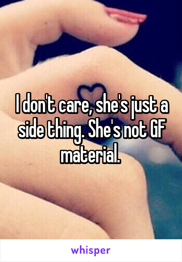 I don't care, she's just a side thing. She's not GF material. 