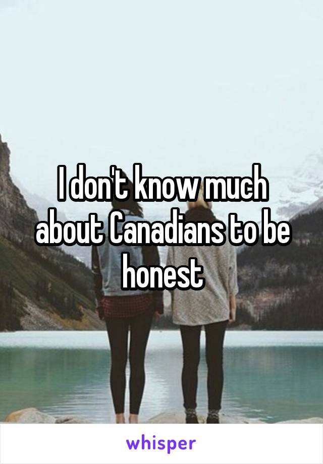 I don't know much about Canadians to be honest
