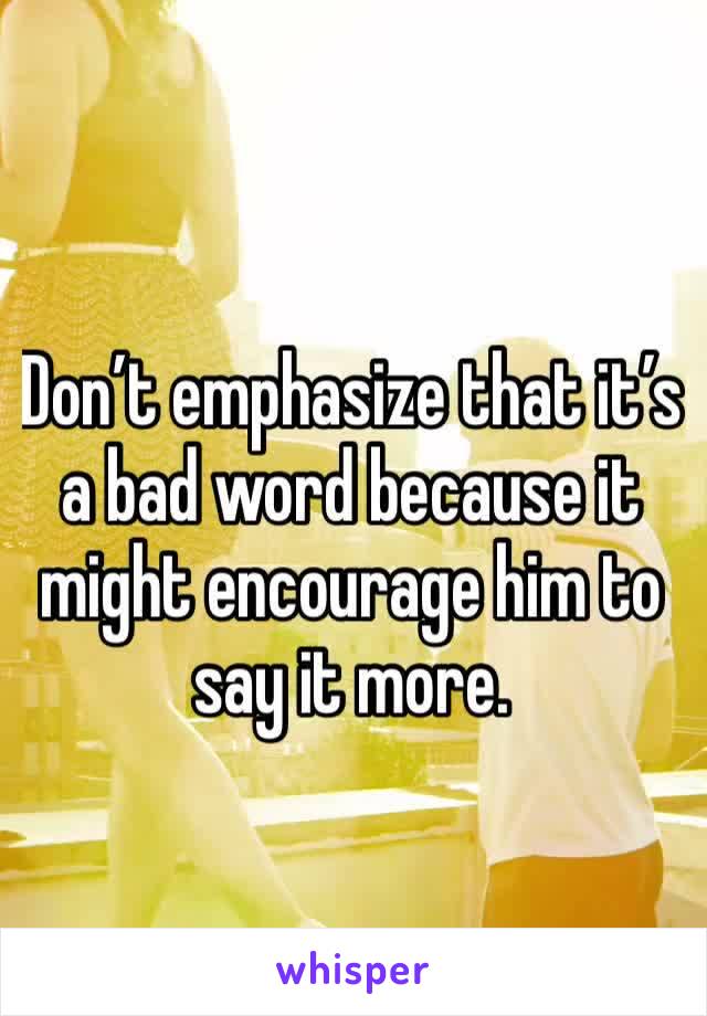 Don’t emphasize that it’s a bad word because it might encourage him to say it more.