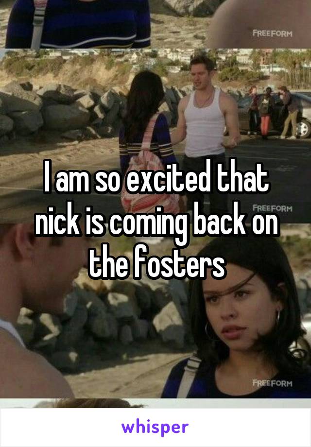 I am so excited that nick is coming back on the fosters