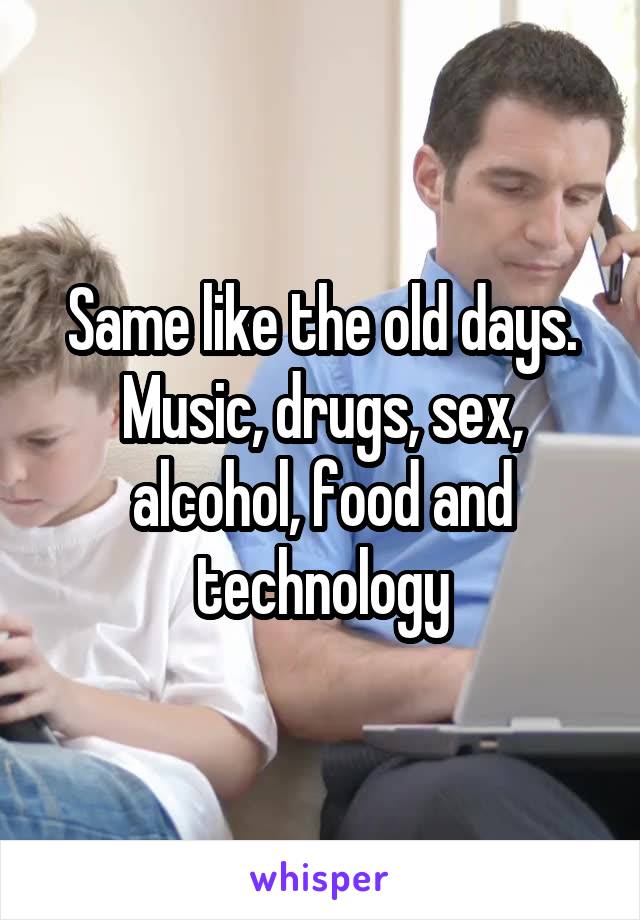 Same like the old days. Music, drugs, sex, alcohol, food and technology