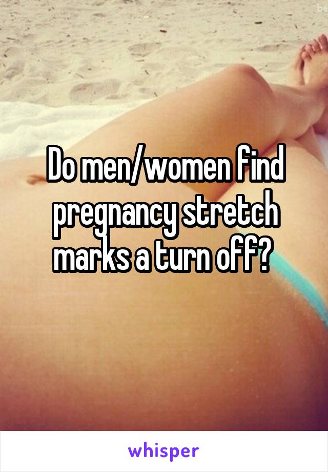 Do men/women find pregnancy stretch marks a turn off? 
