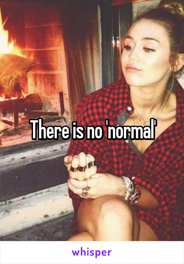 There is no 'normal'