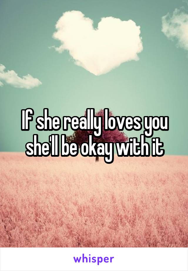 If she really loves you she'll be okay with it