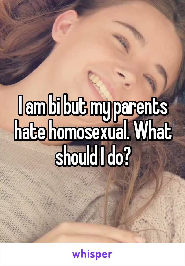 I am bi but my parents hate homosexual. What should I do?