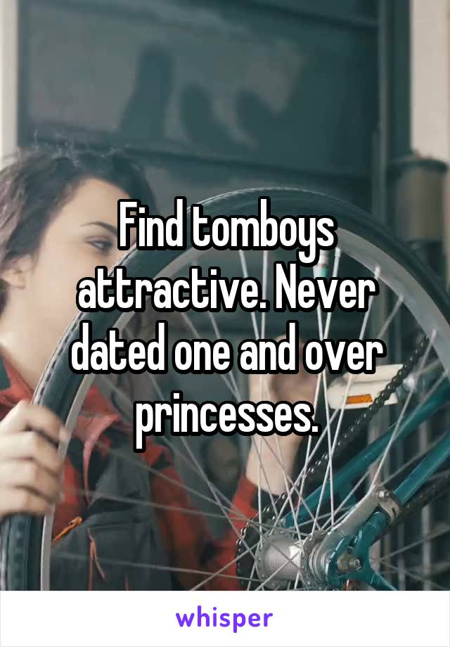 Find tomboys attractive. Never dated one and over princesses.