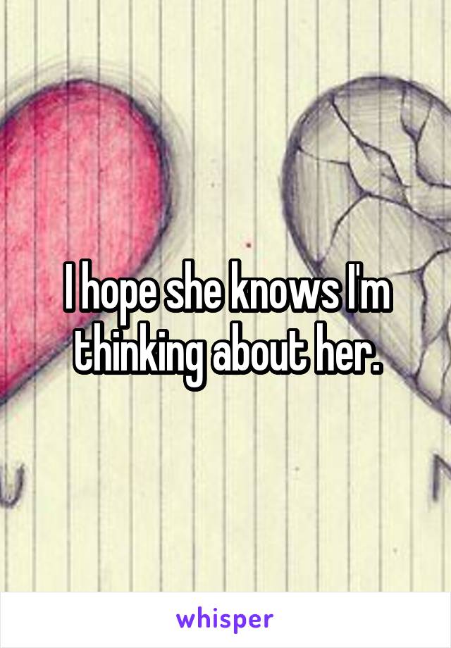 I hope she knows I'm thinking about her.