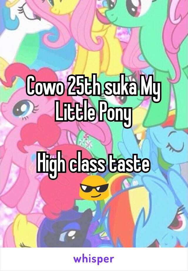 Cowo 25th suka My Little Pony

High class taste
😎