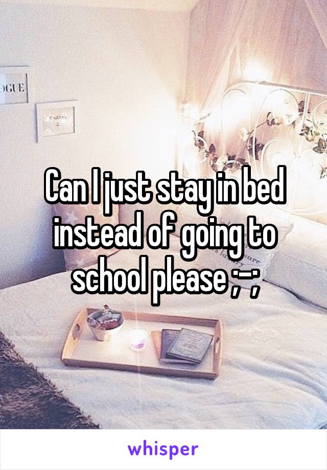 Can I just stay in bed instead of going to school please ;-;