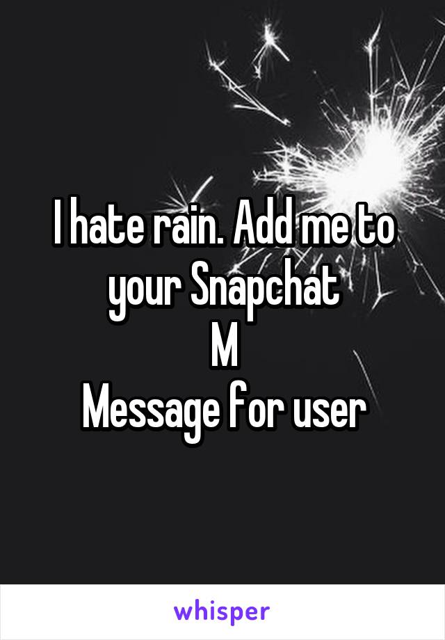 I hate rain. Add me to your Snapchat
M
Message for user