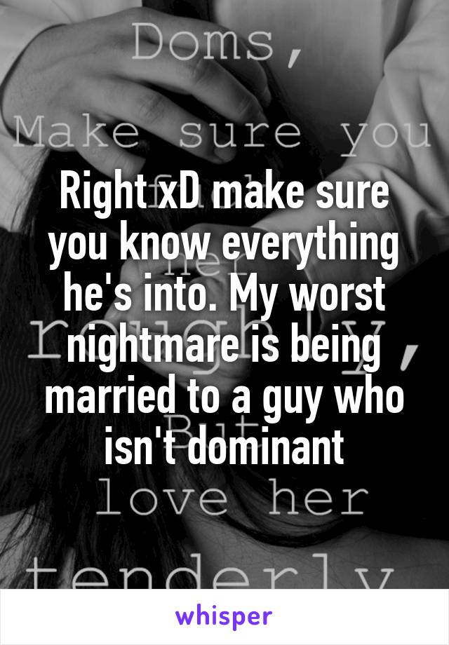 Right xD make sure you know everything he's into. My worst nightmare is being married to a guy who isn't dominant