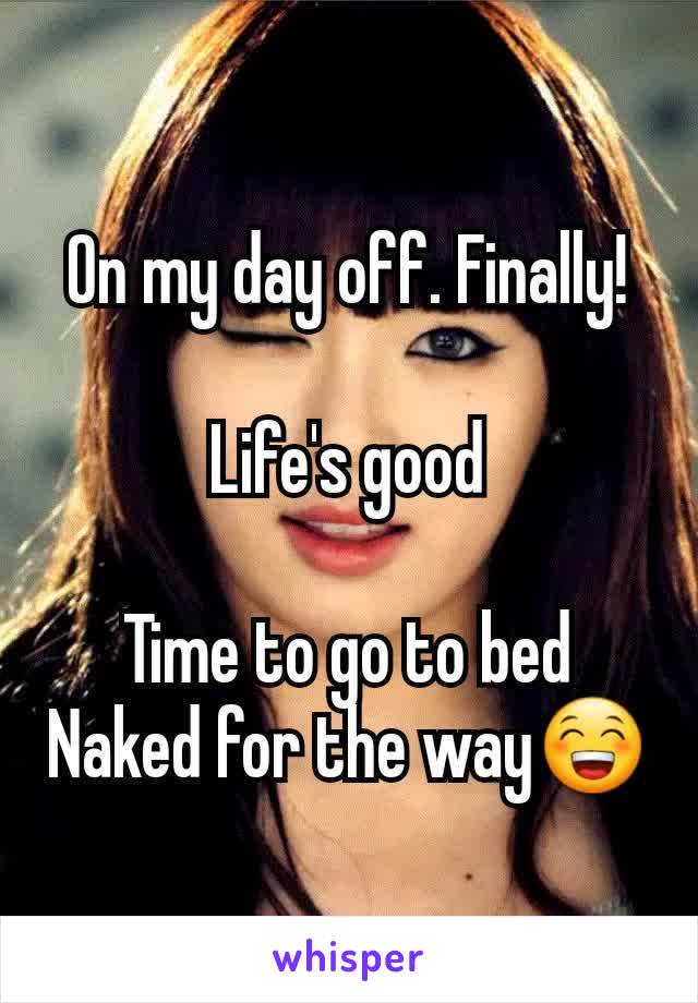 On my day off. Finally!

Life's good

Time to go to bed
Naked for the way😁