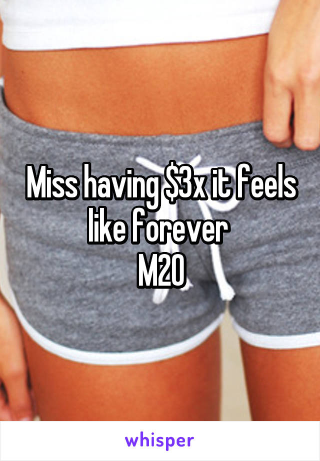 Miss having $3x it feels like forever 
M20
