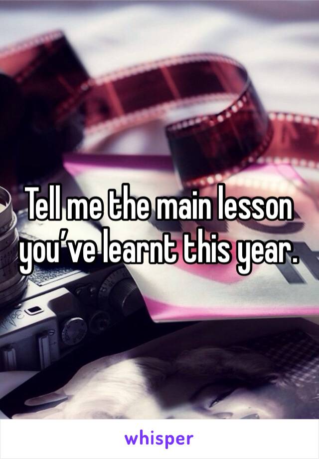 Tell me the main lesson you’ve learnt this year.