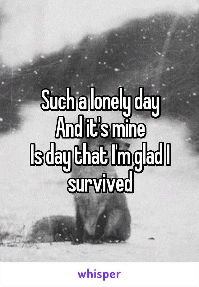 Such a lonely day
And it's mine
Is day that I'm glad I survived