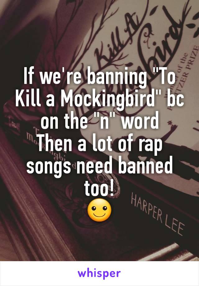 If we're banning "To Kill a Mockingbird" bc on the "n" word
Then a lot of rap songs need banned too!
☺