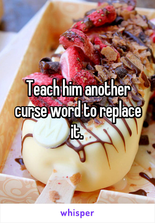 Teach him another curse word to replace it. 