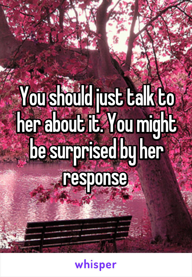 You should just talk to her about it. You might be surprised by her response 