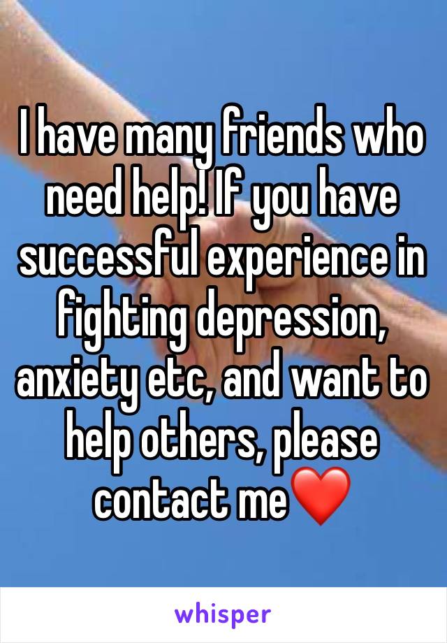 I have many friends who need help! If you have successful experience in fighting depression, anxiety etc, and want to help others, please contact me❤️