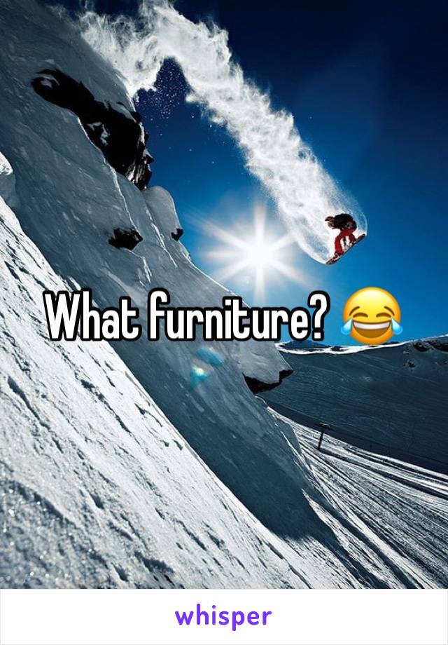 What furniture? 😂