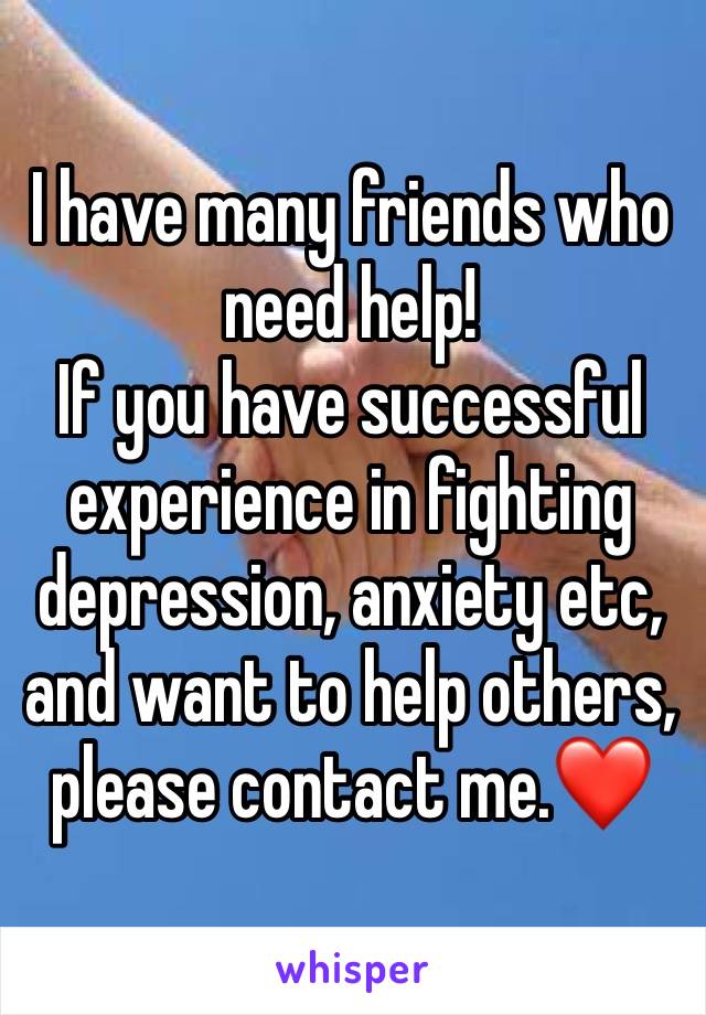 I have many friends who need help! 
If you have successful experience in fighting depression, anxiety etc, and want to help others, please contact me.❤️