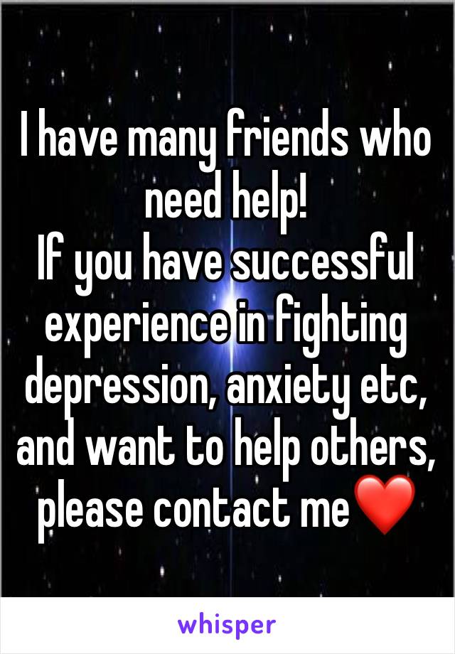 I have many friends who need help! 
If you have successful experience in fighting depression, anxiety etc, and want to help others, please contact me❤️