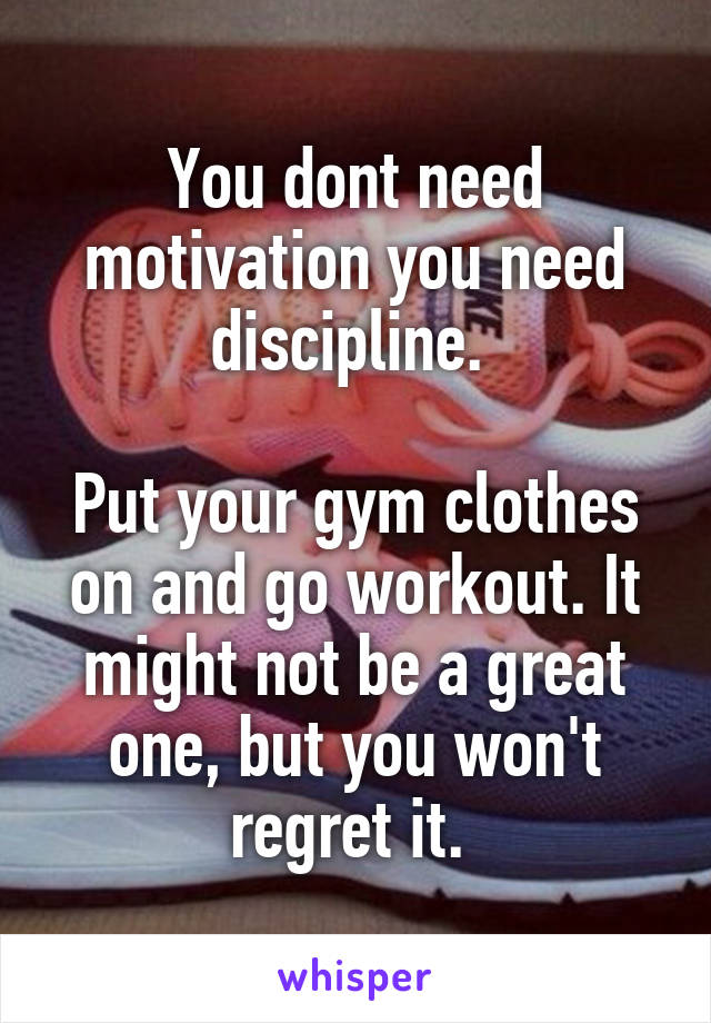 You dont need motivation you need discipline. 

Put your gym clothes on and go workout. It might not be a great one, but you won't regret it. 
