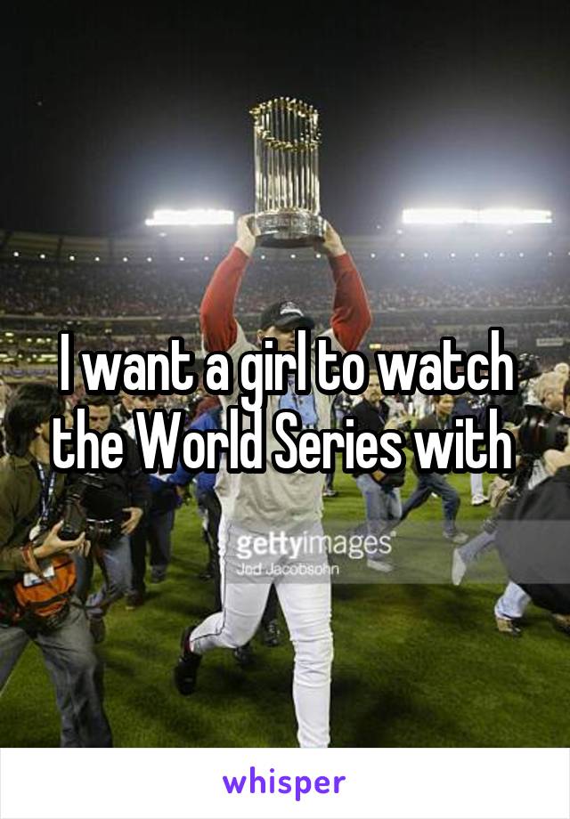 I want a girl to watch the World Series with 