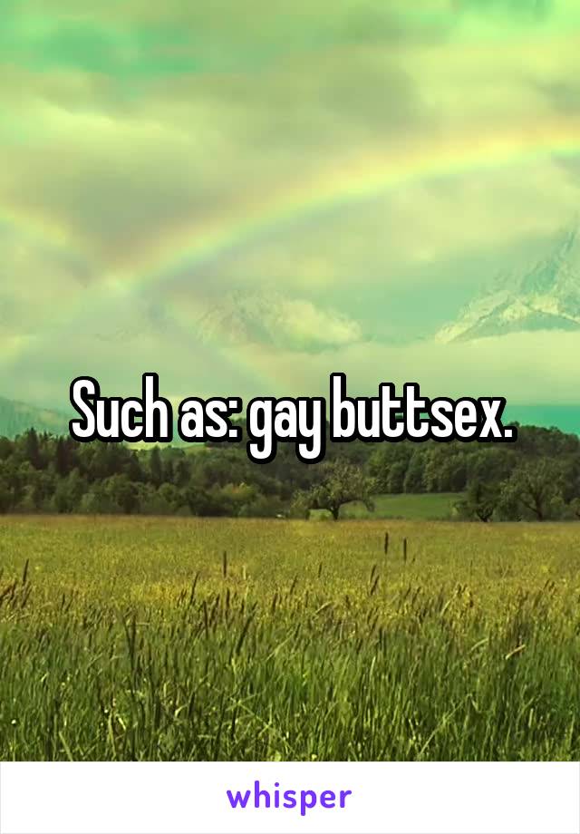 Such as: gay buttsex.