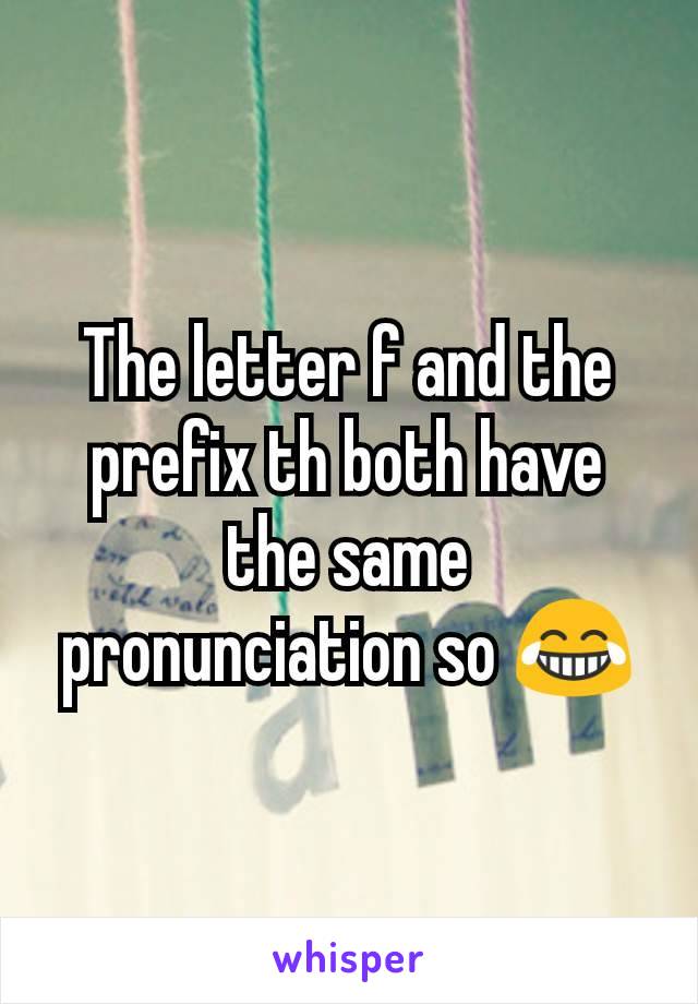 The letter f and the prefix th both have the same pronunciation so 😂
