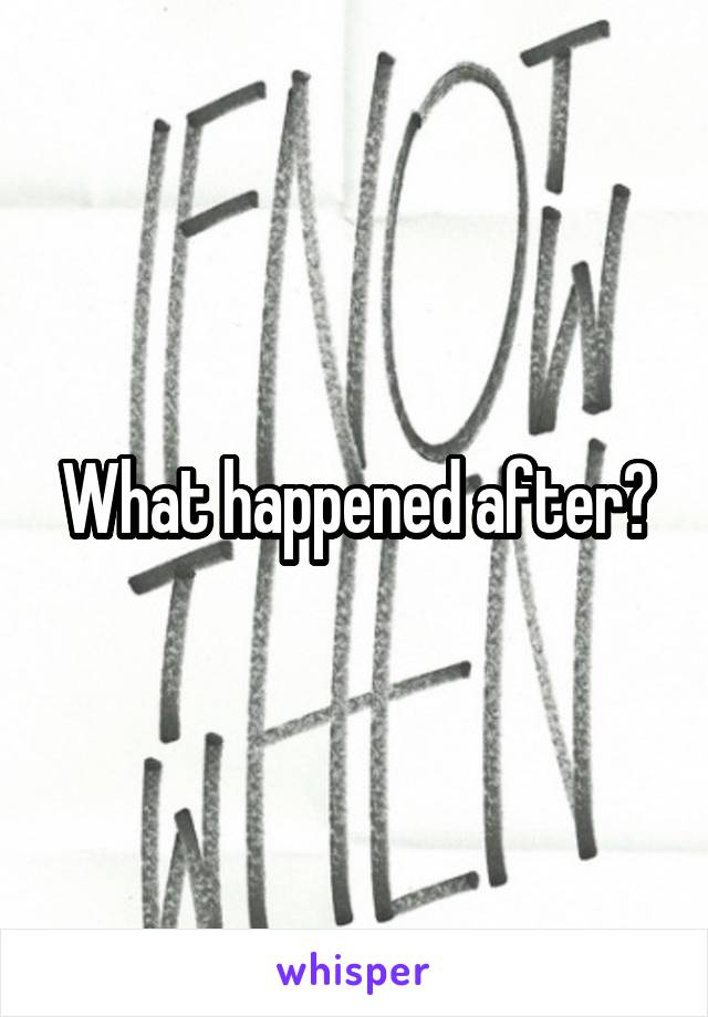 What happened after?