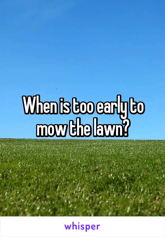 When is too early to mow the lawn?