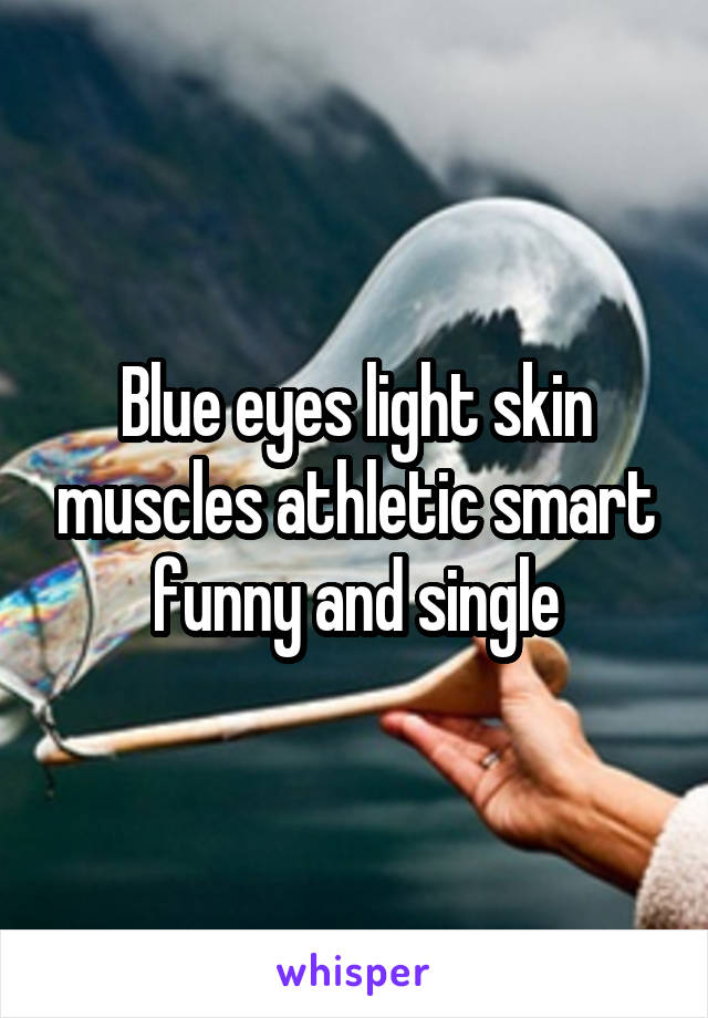 Blue eyes light skin muscles athletic smart funny and single
