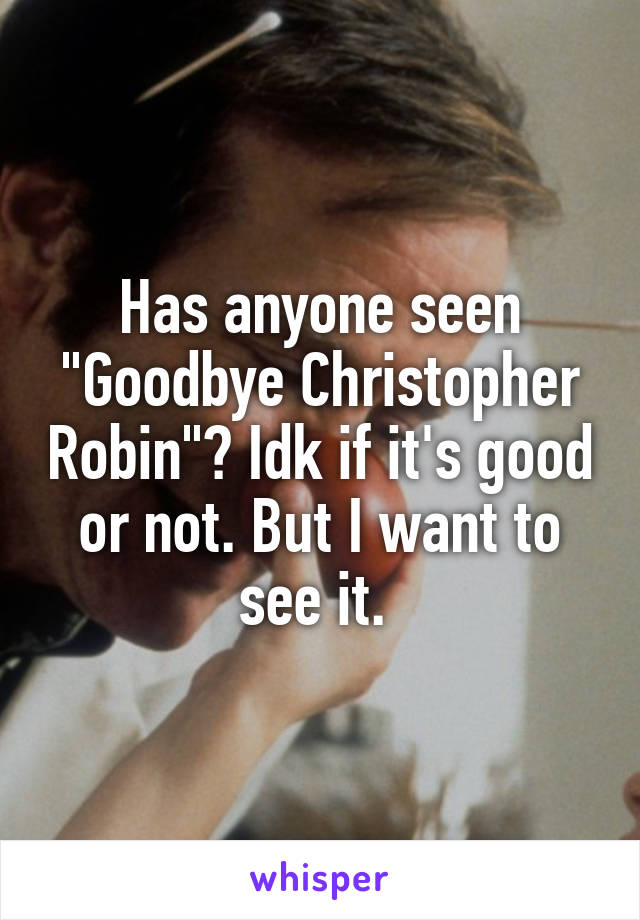 Has anyone seen "Goodbye Christopher Robin"? Idk if it's good or not. But I want to see it. 
