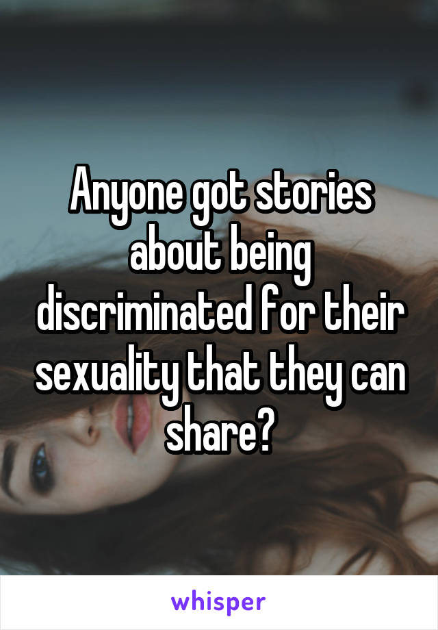 Anyone got stories about being discriminated for their sexuality that they can share?