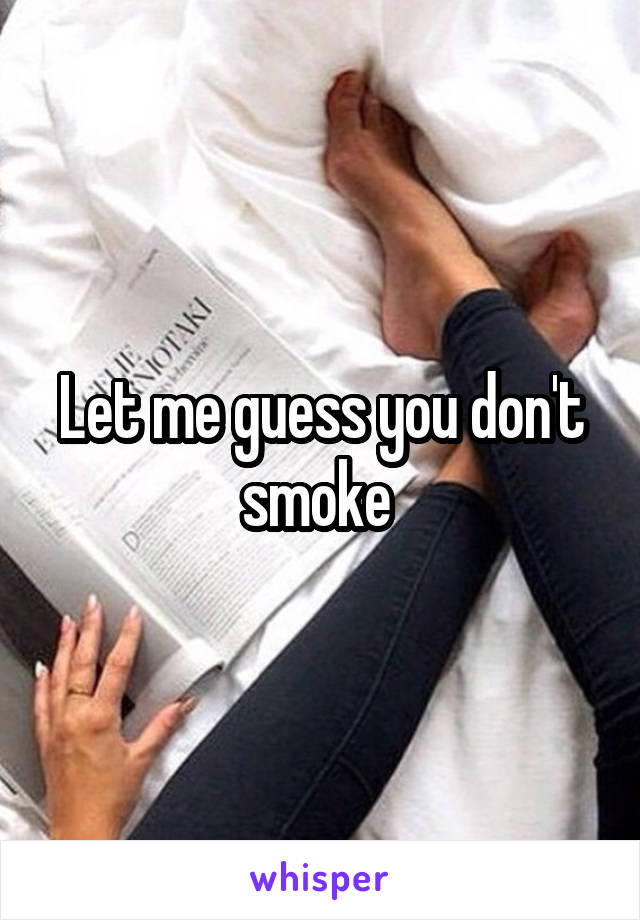 Let me guess you don't smoke 