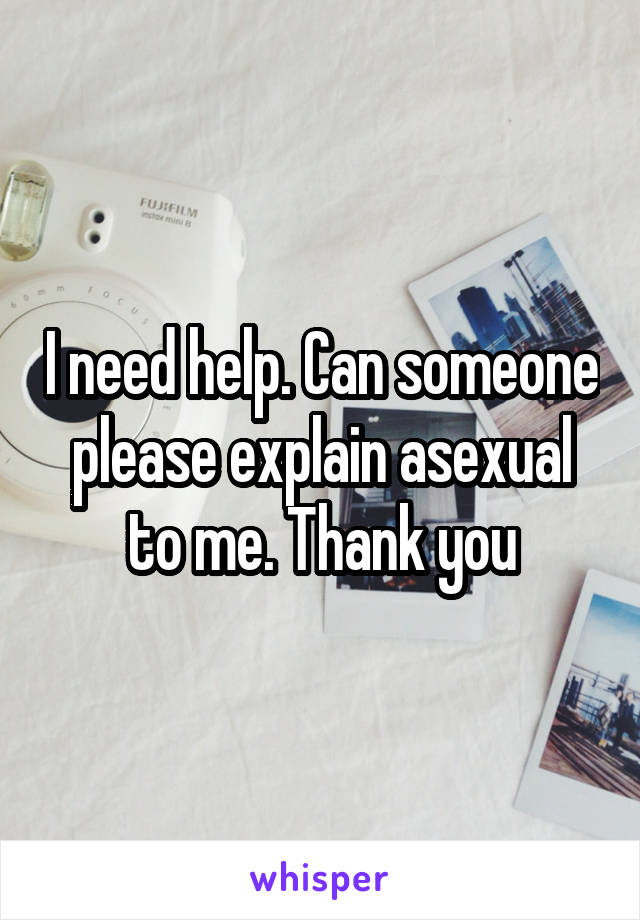 I need help. Can someone please explain asexual to me. Thank you