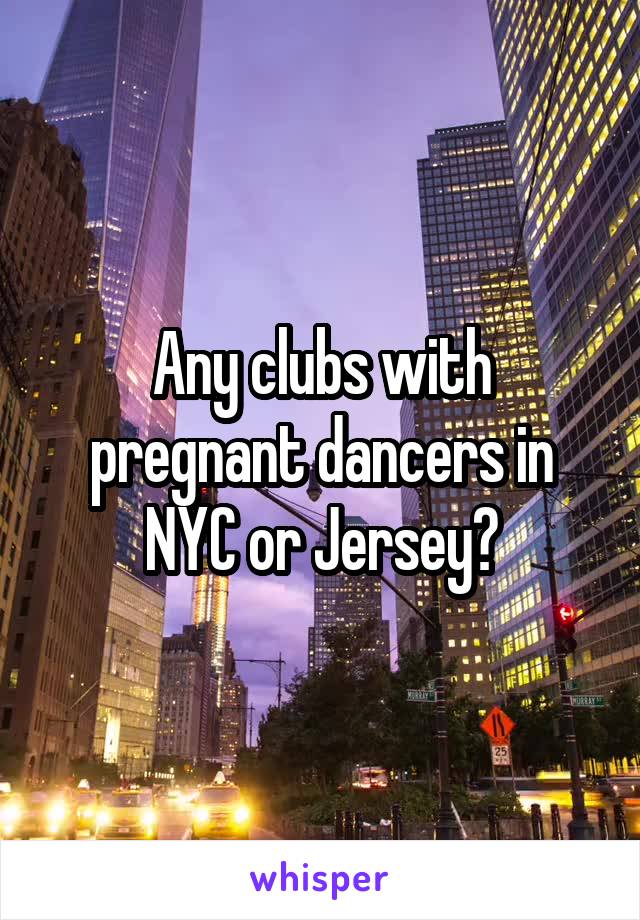 Any clubs with pregnant dancers in NYC or Jersey?