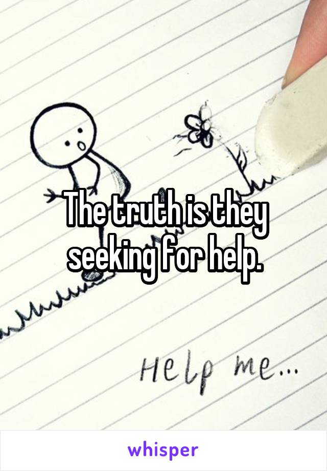 The truth is they seeking for help.