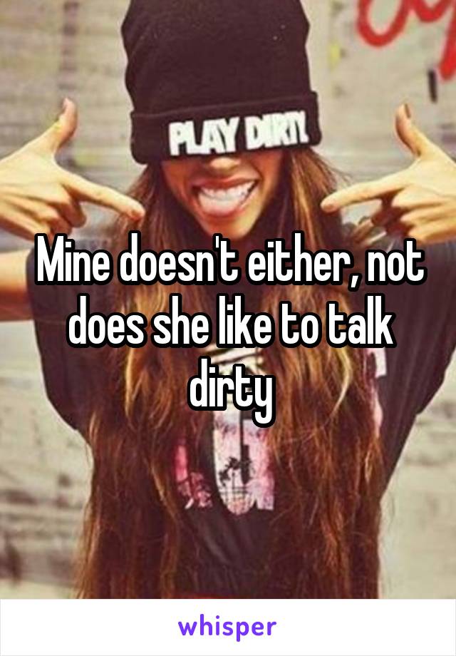 Mine doesn't either, not does she like to talk dirty