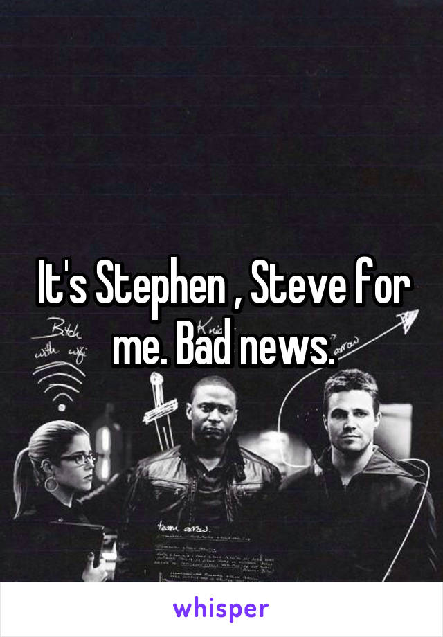 It's Stephen , Steve for me. Bad news.