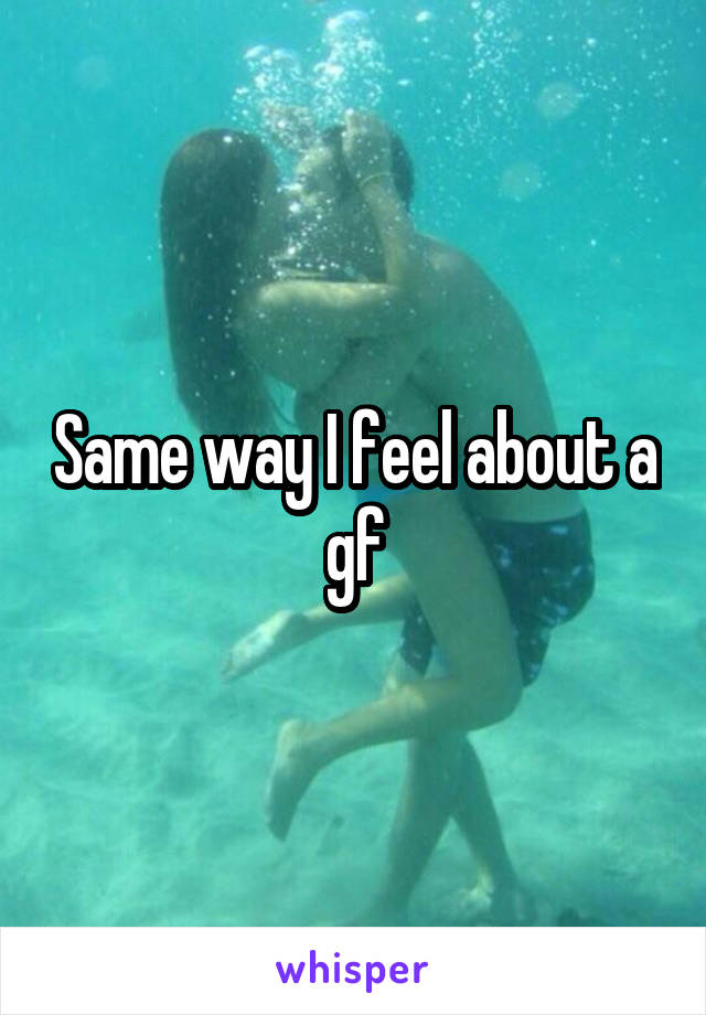 Same way I feel about a gf